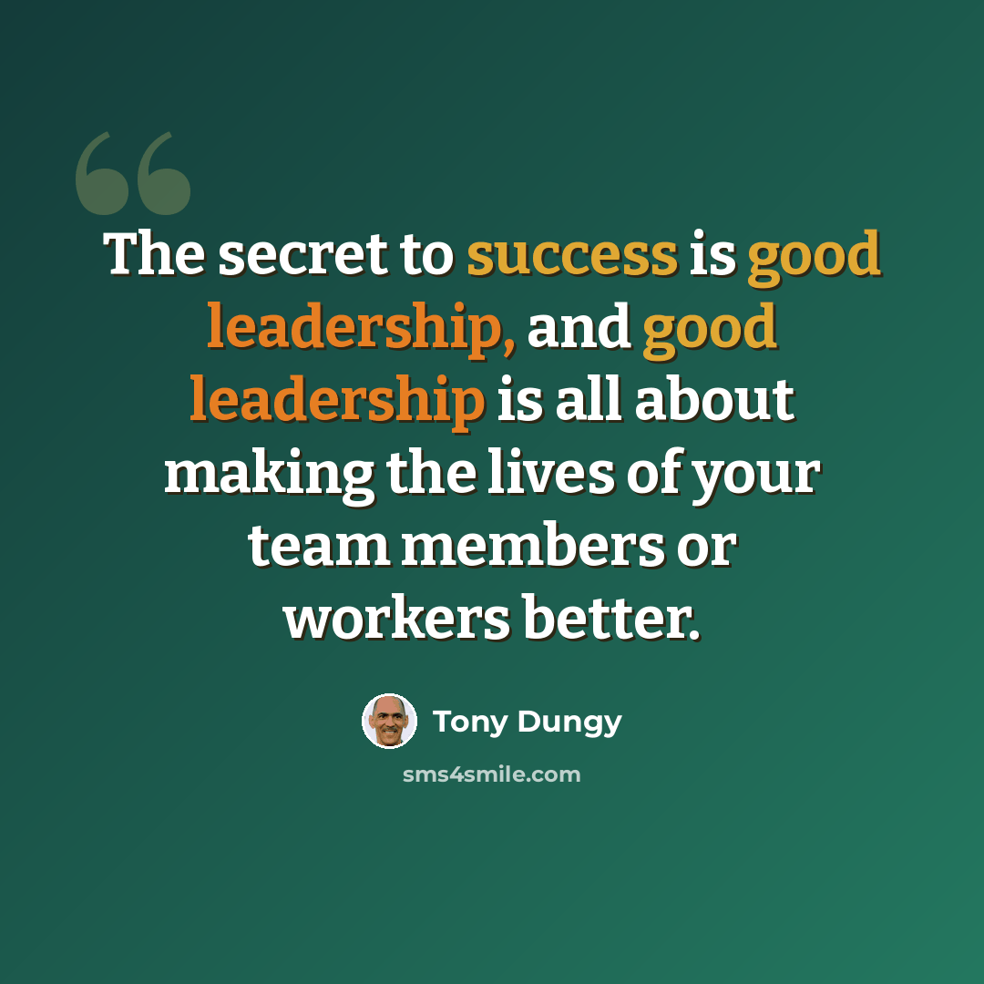 “The secret to success is good leadership, and good leadership is all about making the lives of your team members or workers better.” quote by Tony Dungy