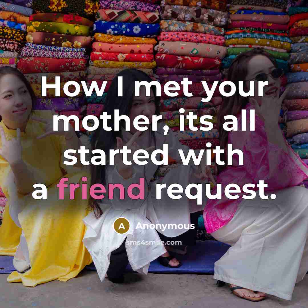 “How I met your mother, its all started with a friend request.” quote by Anonymous