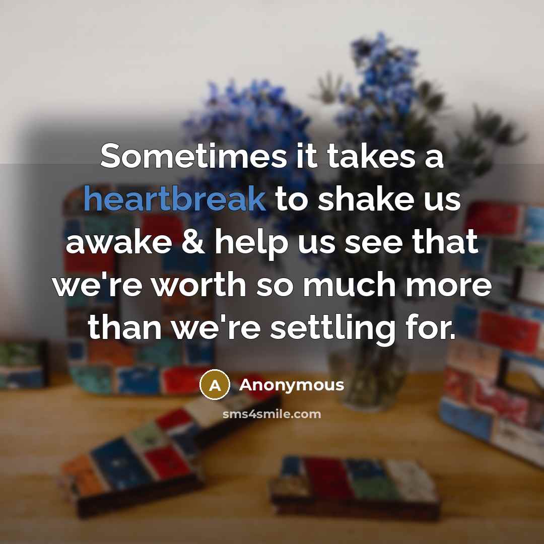 “Sometimes it takes a heartbreak to shake us awake & help us see that we're worth so much more than we're settling for.” quote by Anonymous