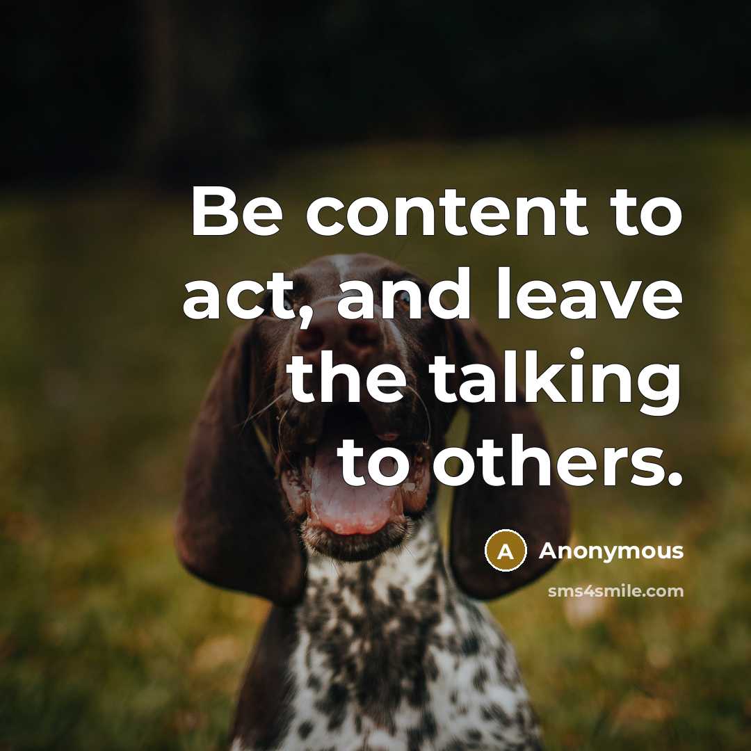 “Be content to act, and leave the talking to others.” quote by Anonymous