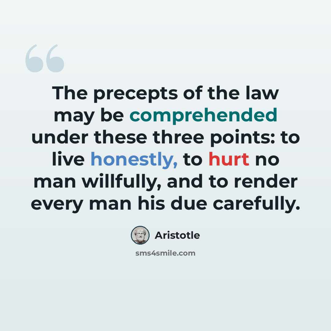 “The precepts of the law may be comprehended under these three points: to live honestly, to hurt no man willfully, and to render every man his due carefully.” quote by Aristotle
