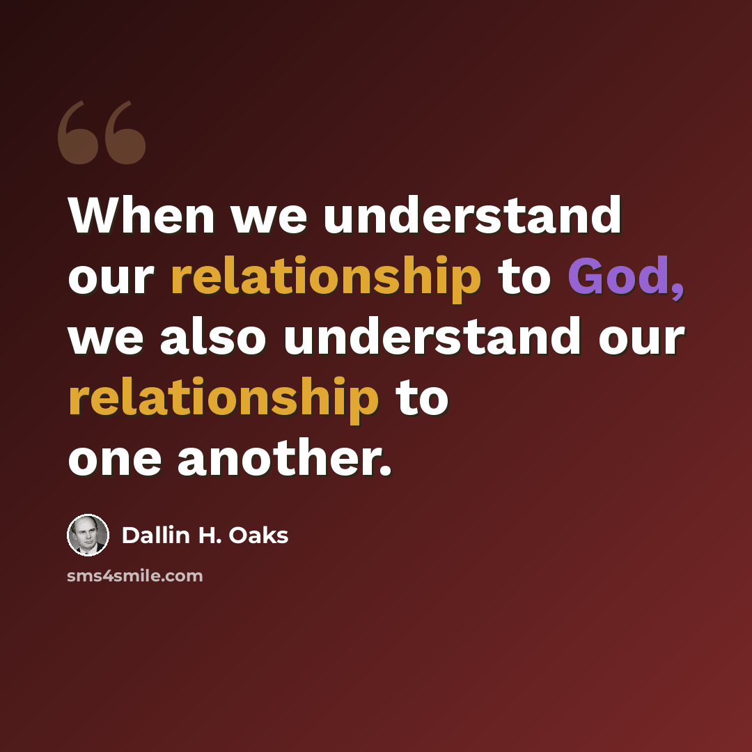 “When we understand our relationship to God, we also understand our relationship to one another.” quote by Dallin H. Oaks