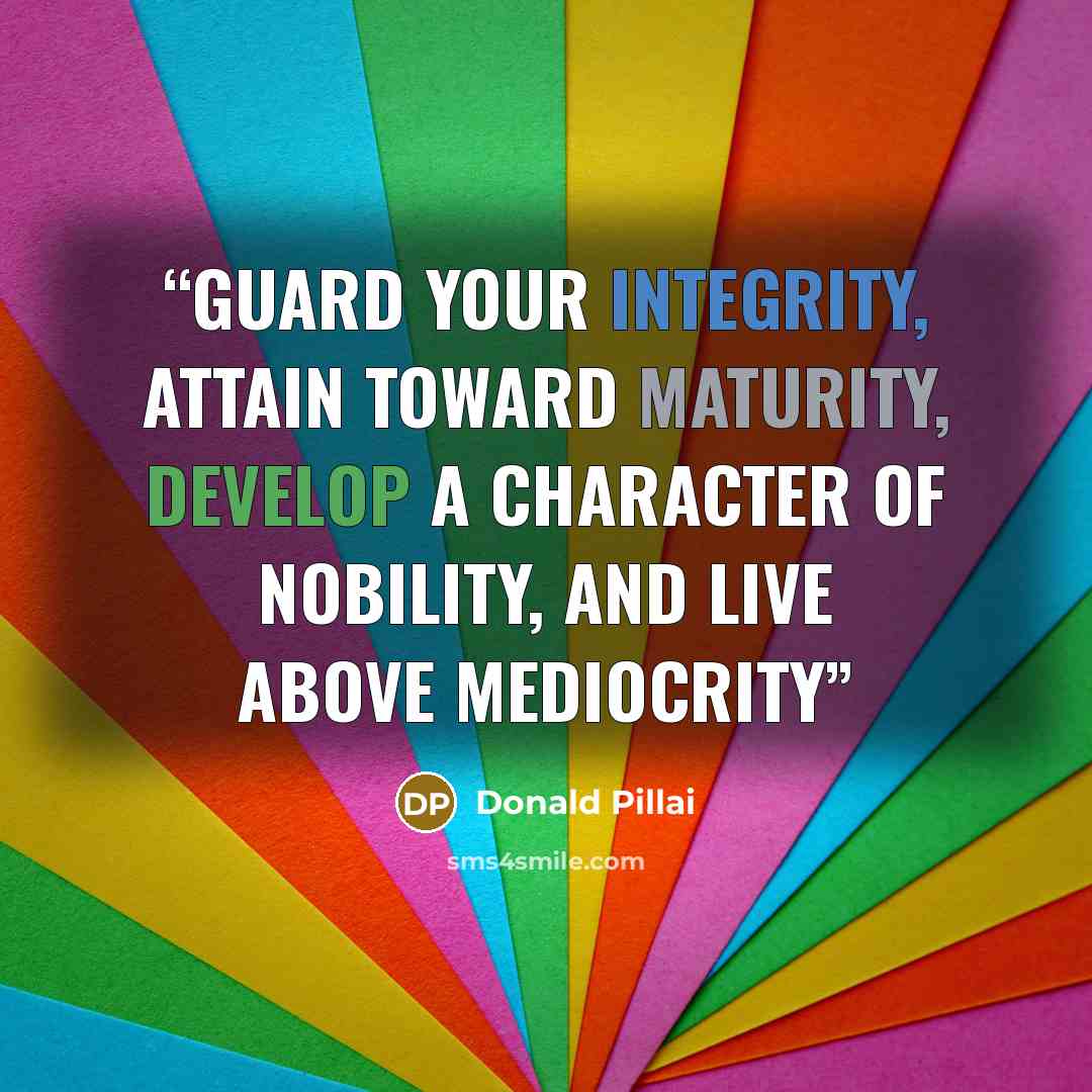 “Guard your integrity, attain toward maturity, develop a character of nobility, and live above mediocrity” quote by Donald Pillai