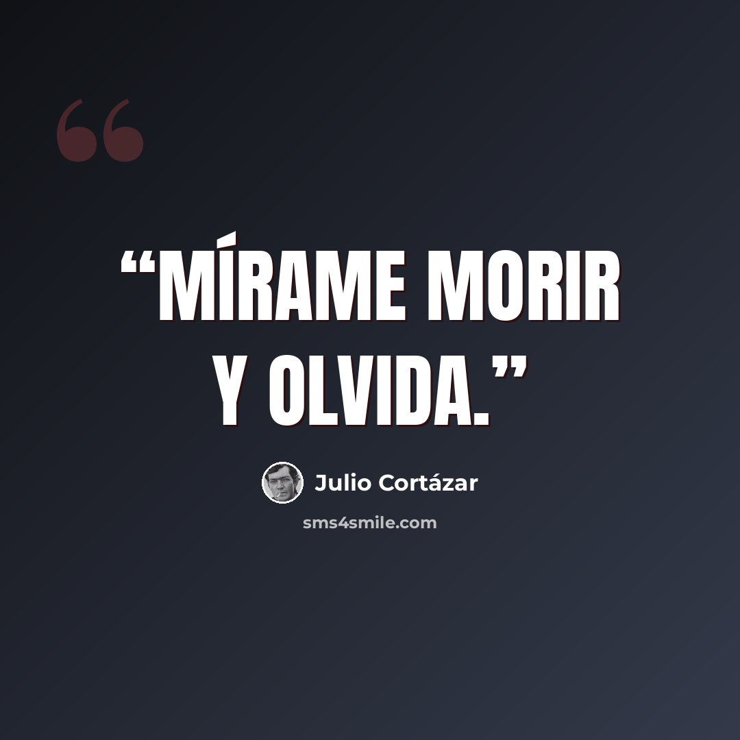“Mírame morir y olvida.” quote by Julio Cortázar