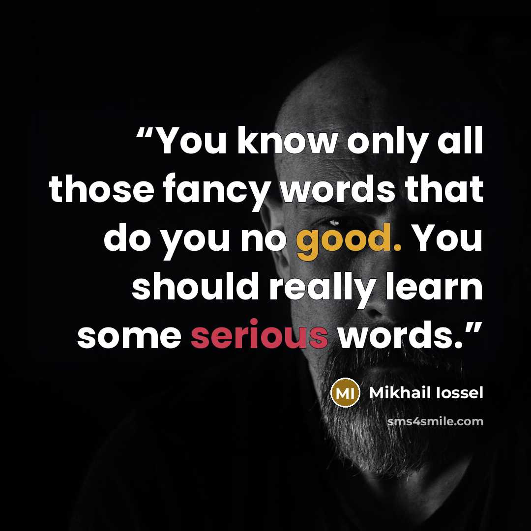 “You know only all those fancy words that do you no good. You should really learn some serious words.” quote by Mikhail Iossel