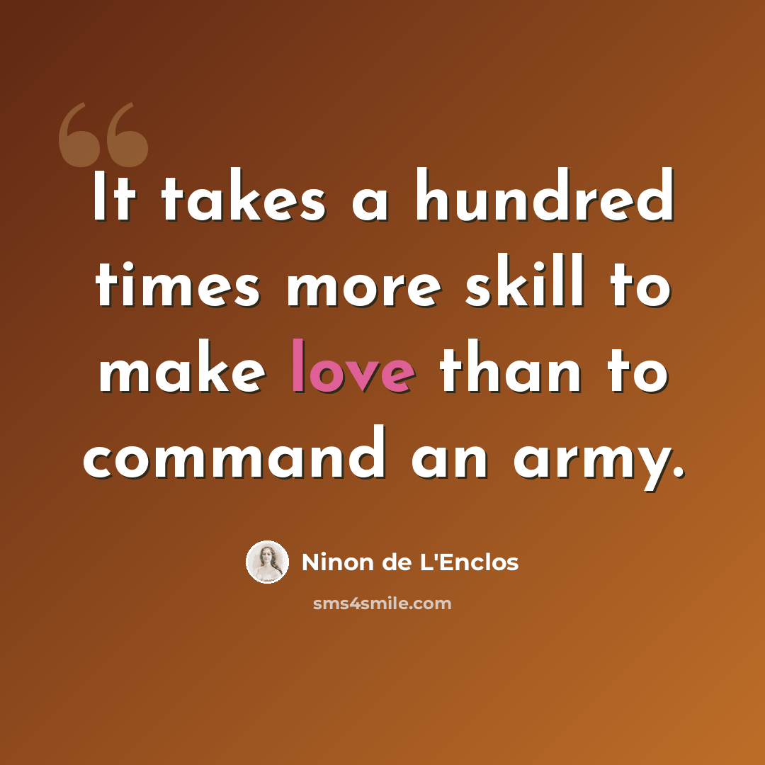 “It takes a hundred times more skill to make love than to command an army.” quote by Ninon de L'Enclos