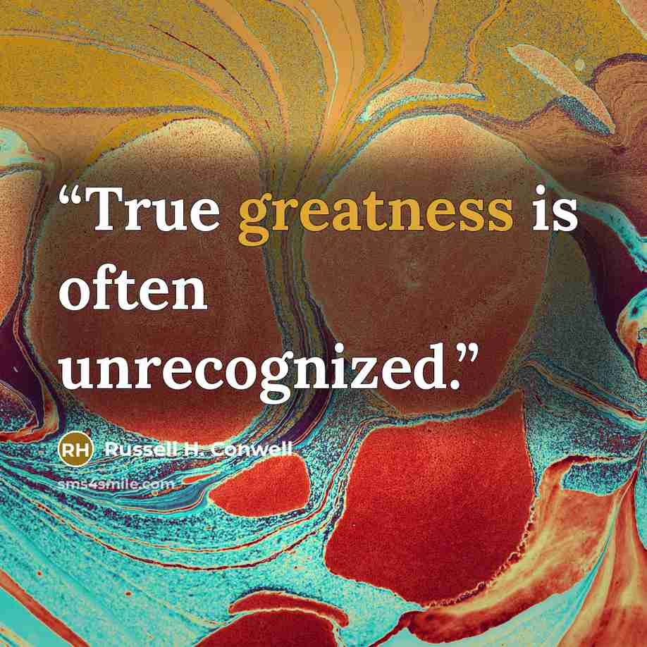 “True greatness is often unrecognized.” quote by Russell H. Conwell