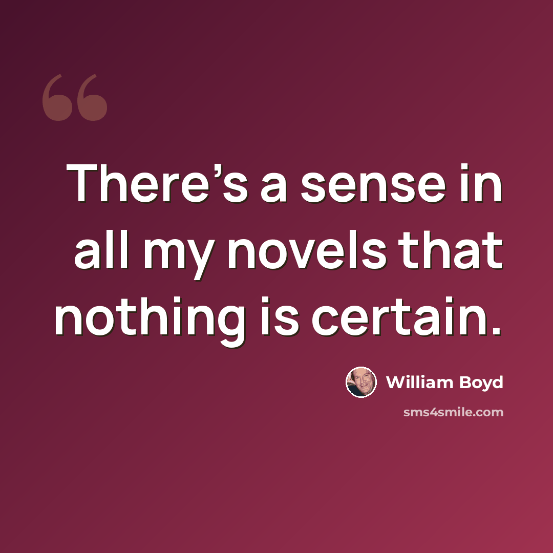 “There's a sense in all my novels that nothing is certain.” quote by William Boyd