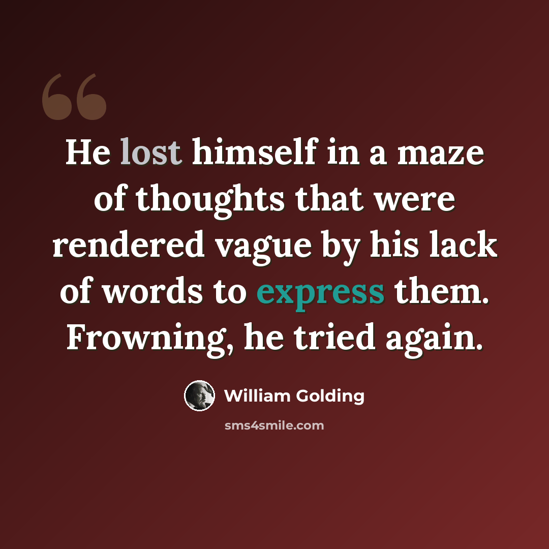 “He lost himself in a maze of thoughts that were rendered vague by his lack of words to express them. Frowning, he tried again.” quote by William Golding