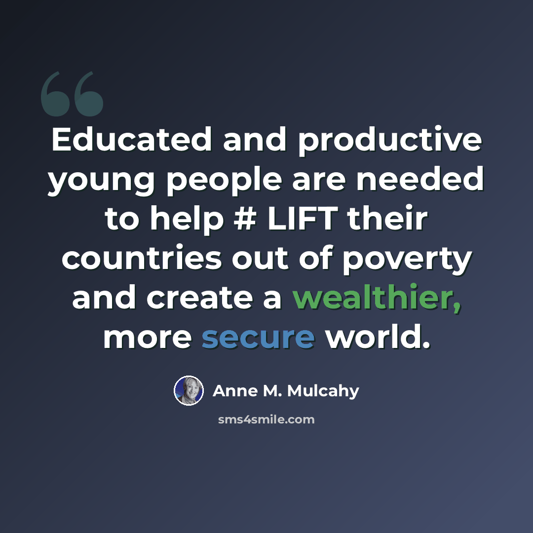 “Educated and productive young people are needed to help # LIFT their countries out of poverty and create a wealthier, more secure world.” quote by Anne M. Mulcahy