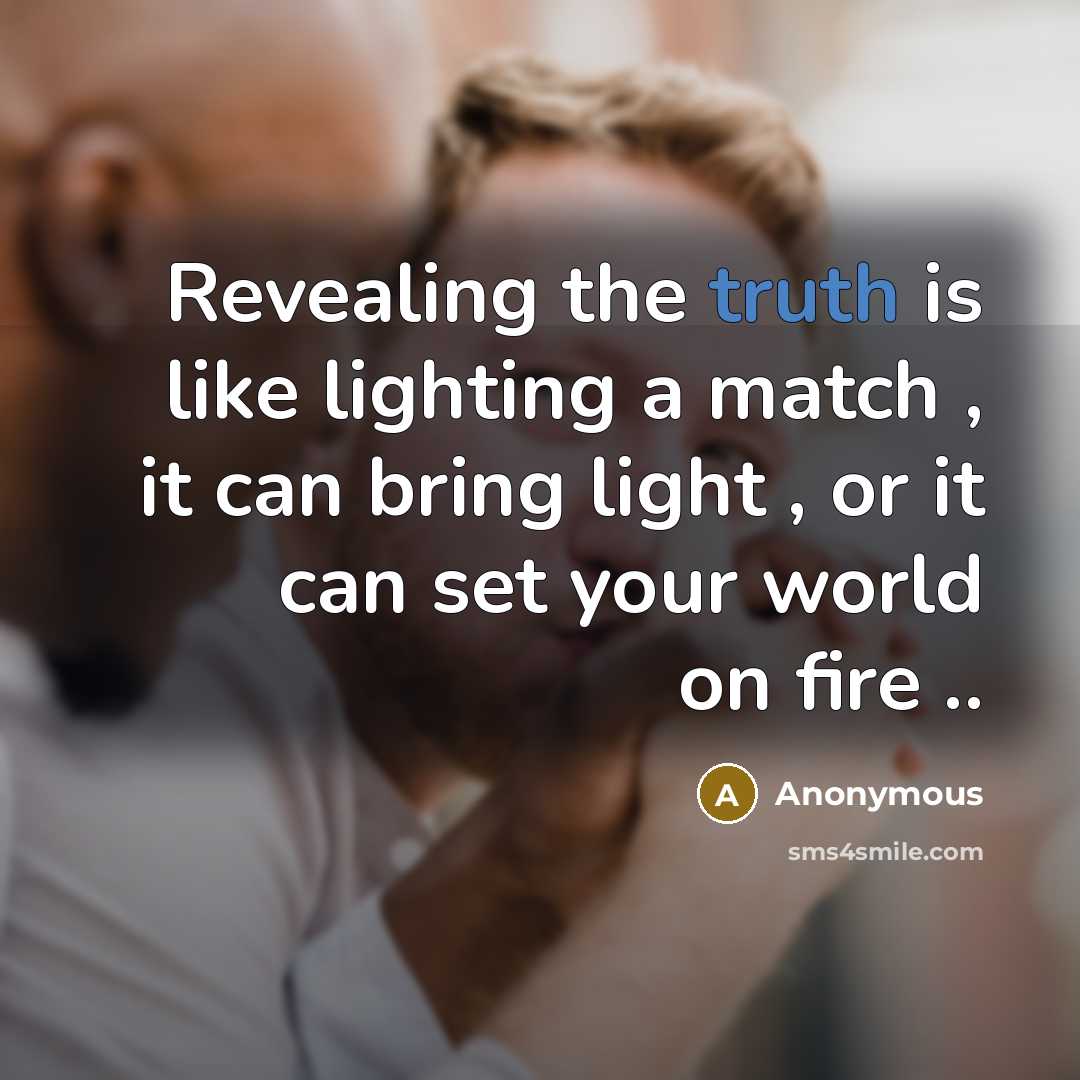“Revealing the truth is like lighting a match , it can bring light , or it can set your world on fire ..” quote by Anonymous