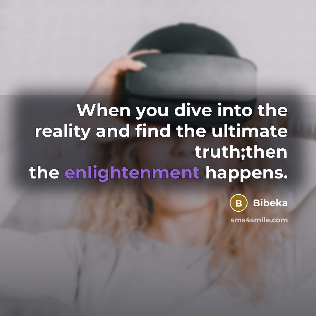 “When you dive into the reality and find the ultimate truth;then the enlightenment happens.” quote by Bibeka
