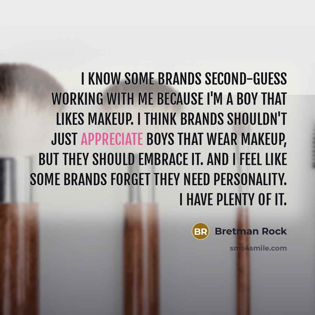 “I know some brands second-guess working with me because I'm a boy that likes makeup. I think brands shouldn't just appreciate boys that wear makeup, but they should embrace it. And I feel like some brands forget they need personality. I have plenty of it.” quote by Bretman Rock