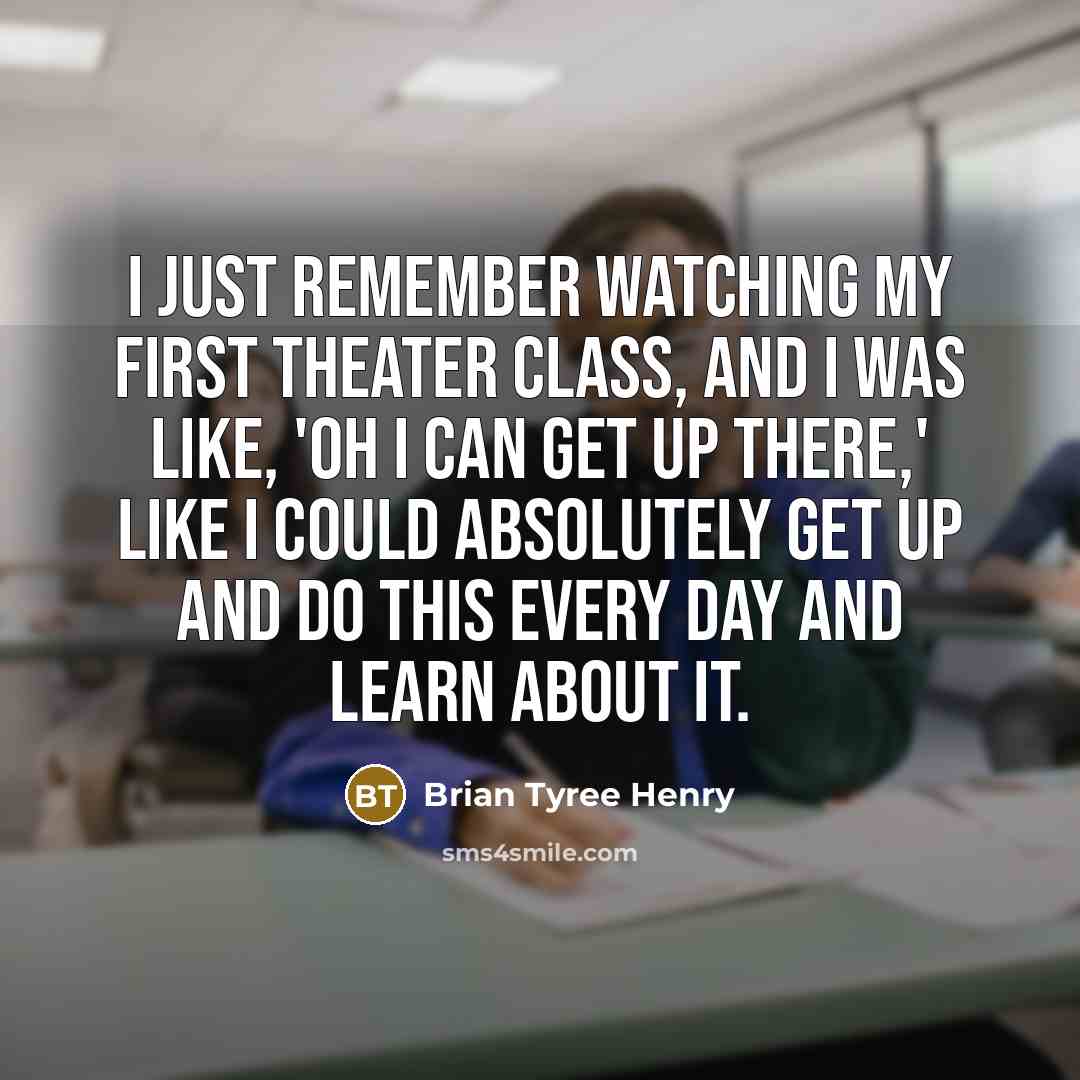 “I just remember watching my first theater class, and I was like, 'Oh I can get up there,' like I could absolutely get up and do this every day and learn about it.” quote by Brian Tyree Henry