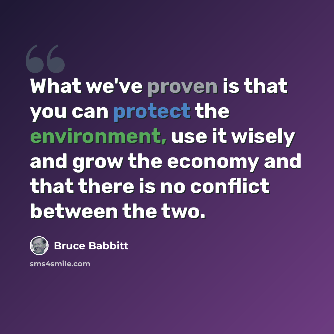 “What we've proven is that you can protect the environment, use it wisely and grow the economy and that there is no conflict between the two.” quote by Bruce Babbitt