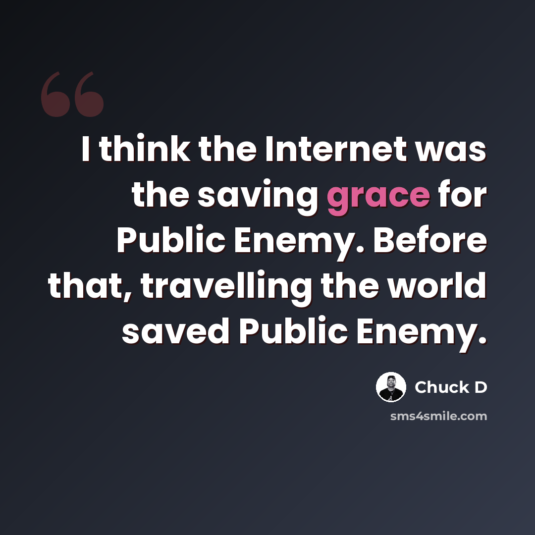 “I think the Internet was the saving grace for Public Enemy. Before that, travelling the world saved Public Enemy.” quote by Chuck D