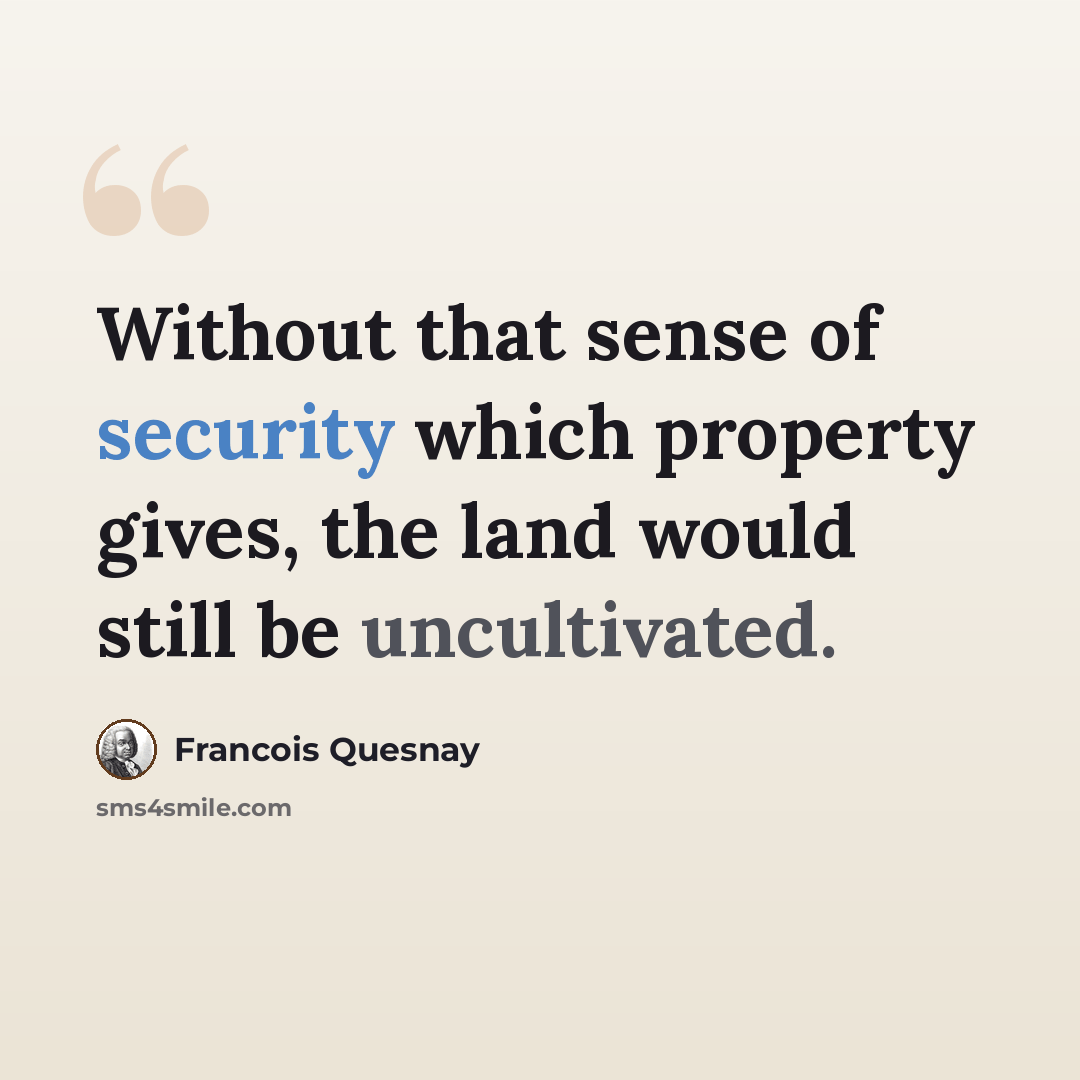 “Without that sense of security which property gives, the land would still be uncultivated.” quote by Francois Quesnay