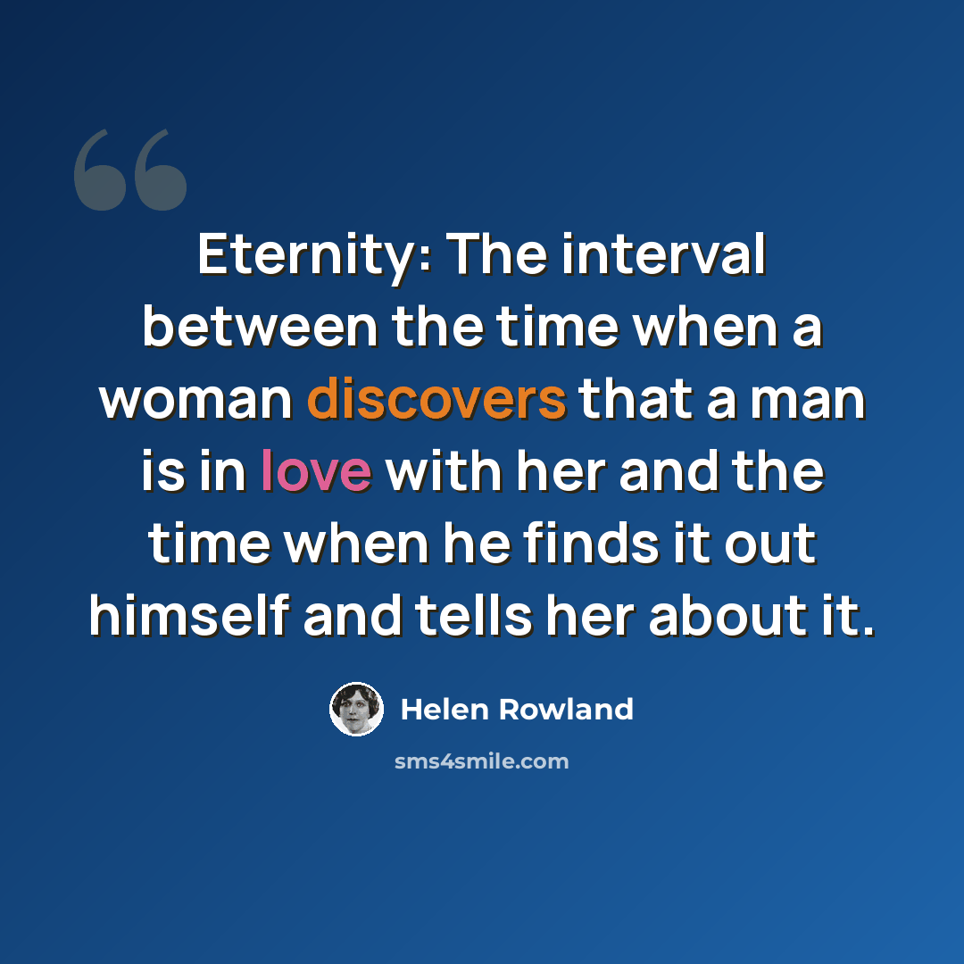 “Eternity: The interval between the time when a woman discovers that a man is in love with her and the time when he finds it out himself and tells her about it.” quote by Helen Rowland