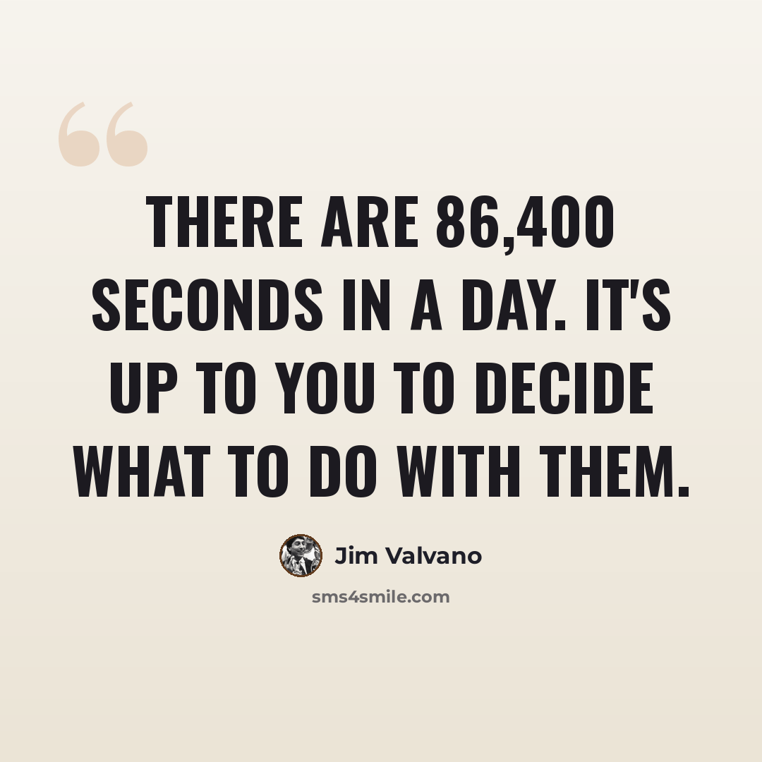 “There are 86,400 seconds in a day. It's up to you to decide what to do with them.” quote by Jim Valvano