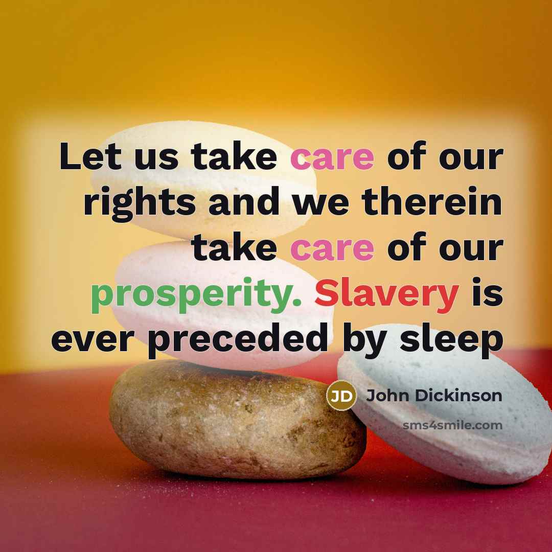 “Let us take care of our rights and we therein take care of our prosperity. Slavery is ever preceded by sleep” quote by John Dickinson