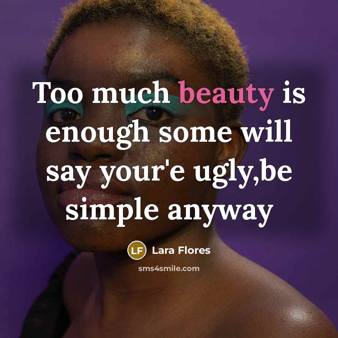 “Too much beauty is enough some will say your'e ugly,be simple anyway” quote by Lara Flores