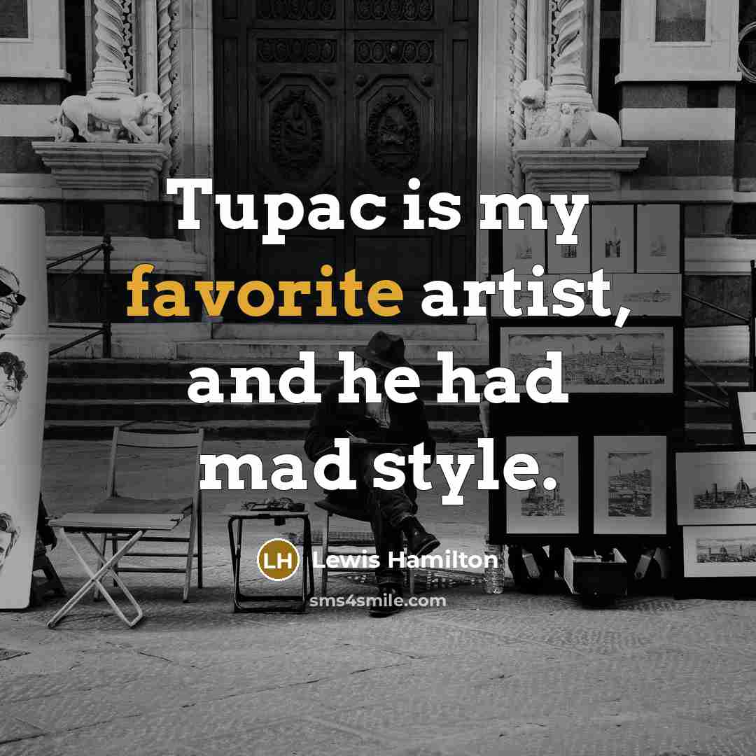 “Tupac is my favorite artist, and he had mad style.” quote by Lewis Hamilton