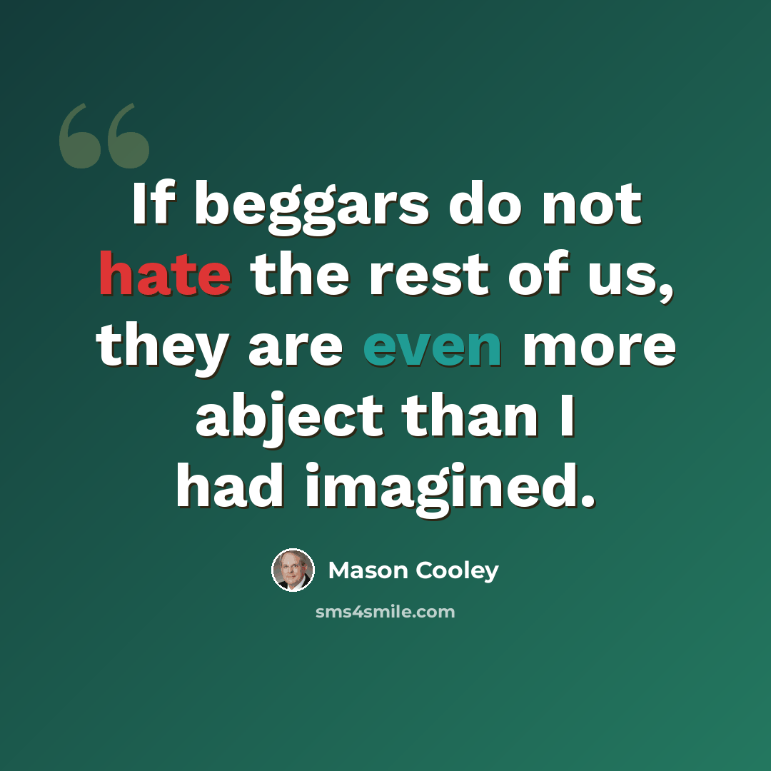 “If beggars do not hate the rest of us, they are even more abject than I had imagined.” quote by Mason Cooley