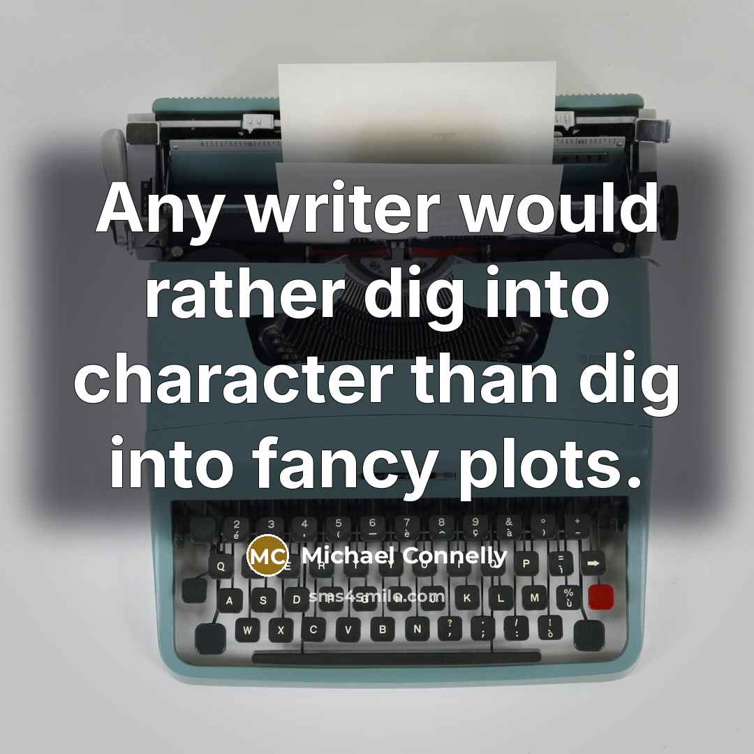 “Any writer would rather dig into character than dig into fancy plots.” quote by Michael Connelly
