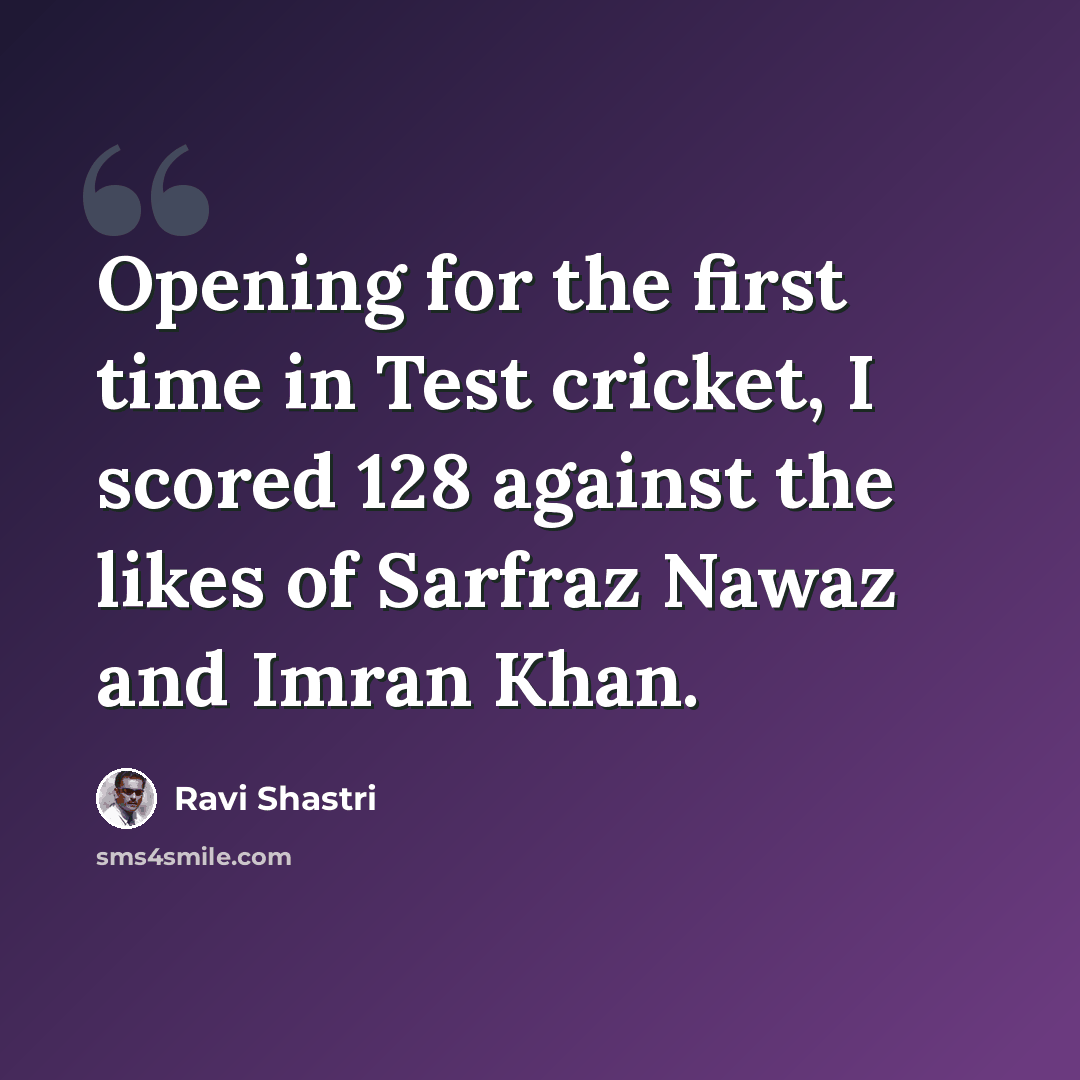 “Opening for the first time in Test cricket, I scored 128 against the likes of Sarfraz Nawaz and Imran Khan.” quote by Ravi Shastri