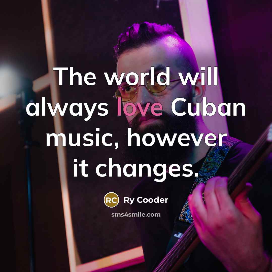 “The world will always love Cuban music, however it changes.” quote by Ry Cooder