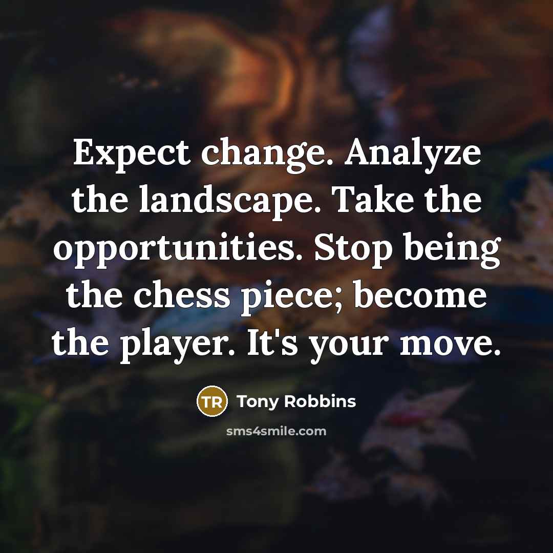 “Expect change. Analyze the landscape. Take the opportunities. Stop being the chess piece; become the player. It's your move.” quote by Tony Robbins