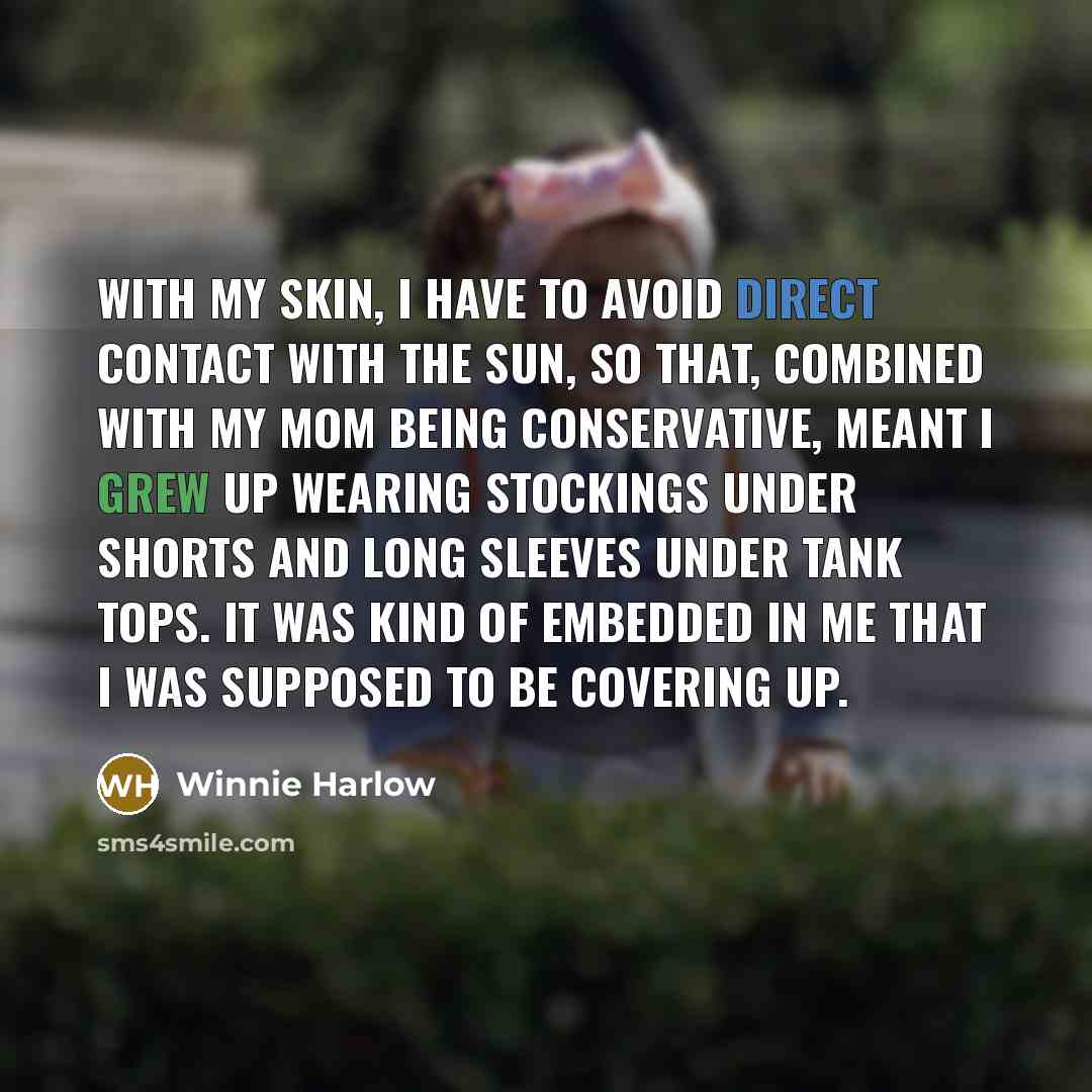 “With my skin, I have to avoid direct contact with the sun, so that, combined with my mom being conservative, meant I grew up wearing stockings under shorts and long sleeves under tank tops. It was kind of embedded in me that I was supposed to be covering up.” quote by Winnie Harlow