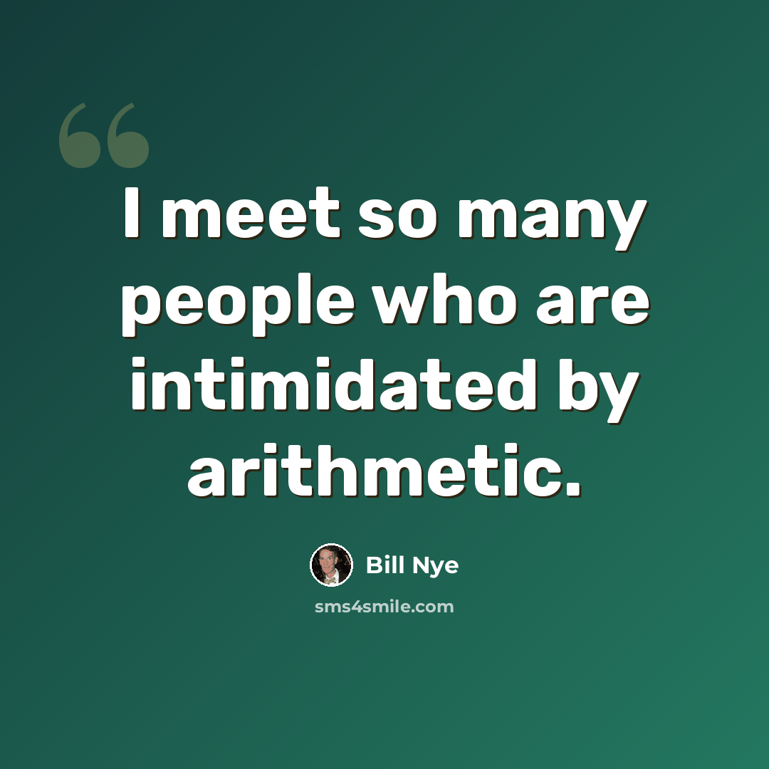 “I meet so many people who are intimidated by arithmetic.” quote by Bill Nye