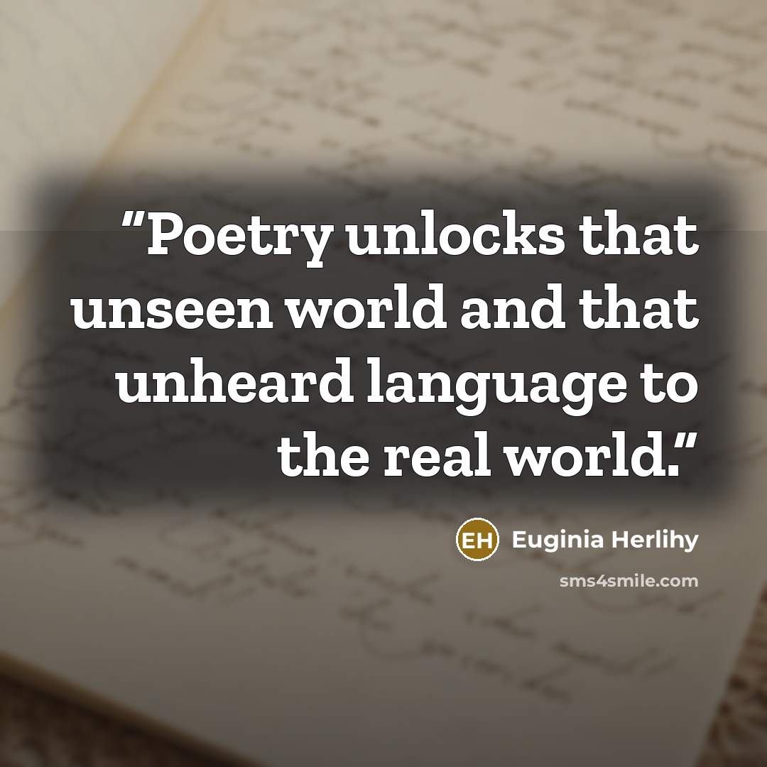 “Poetry unlocks that unseen world and that unheard language to the real world.” quote by Euginia Herlihy