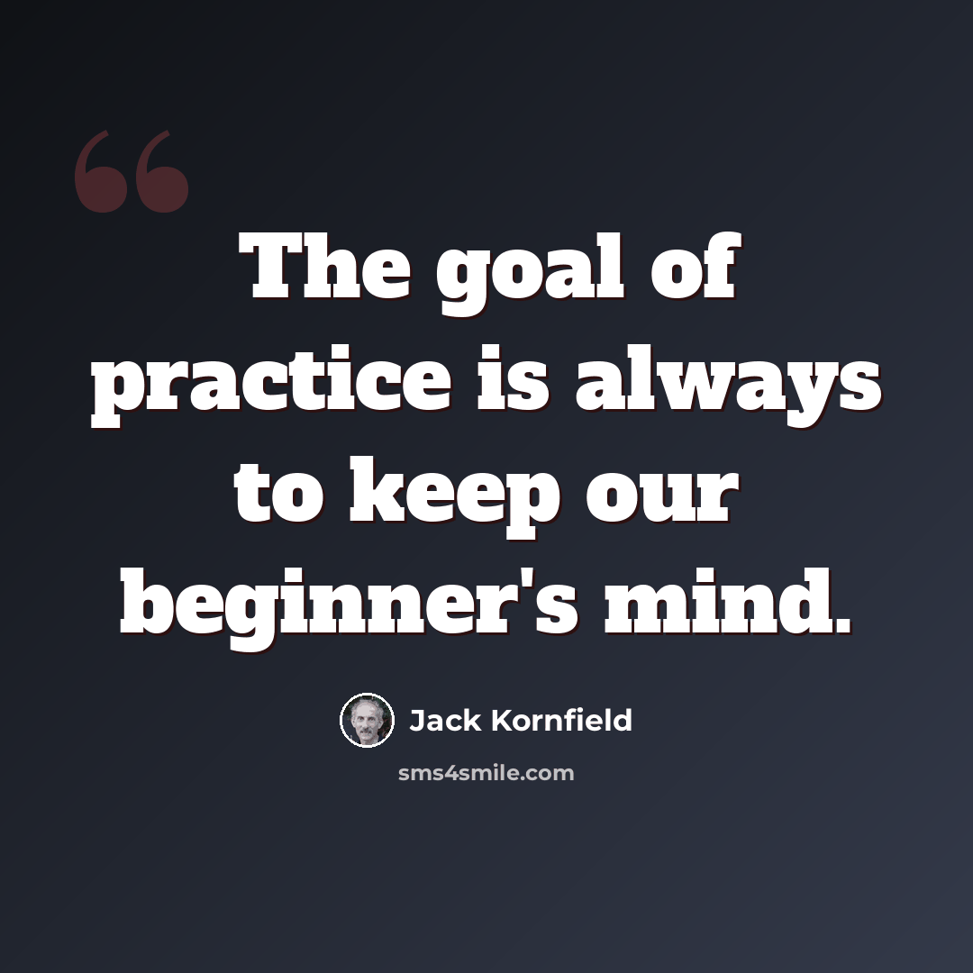 “The goal of practice is always to keep our beginner's mind.” quote by Jack Kornfield