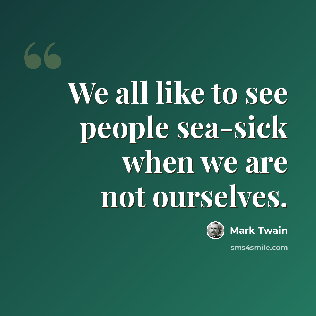 “We all like to see people sea-sick when we are not ourselves.” quote by Mark Twain