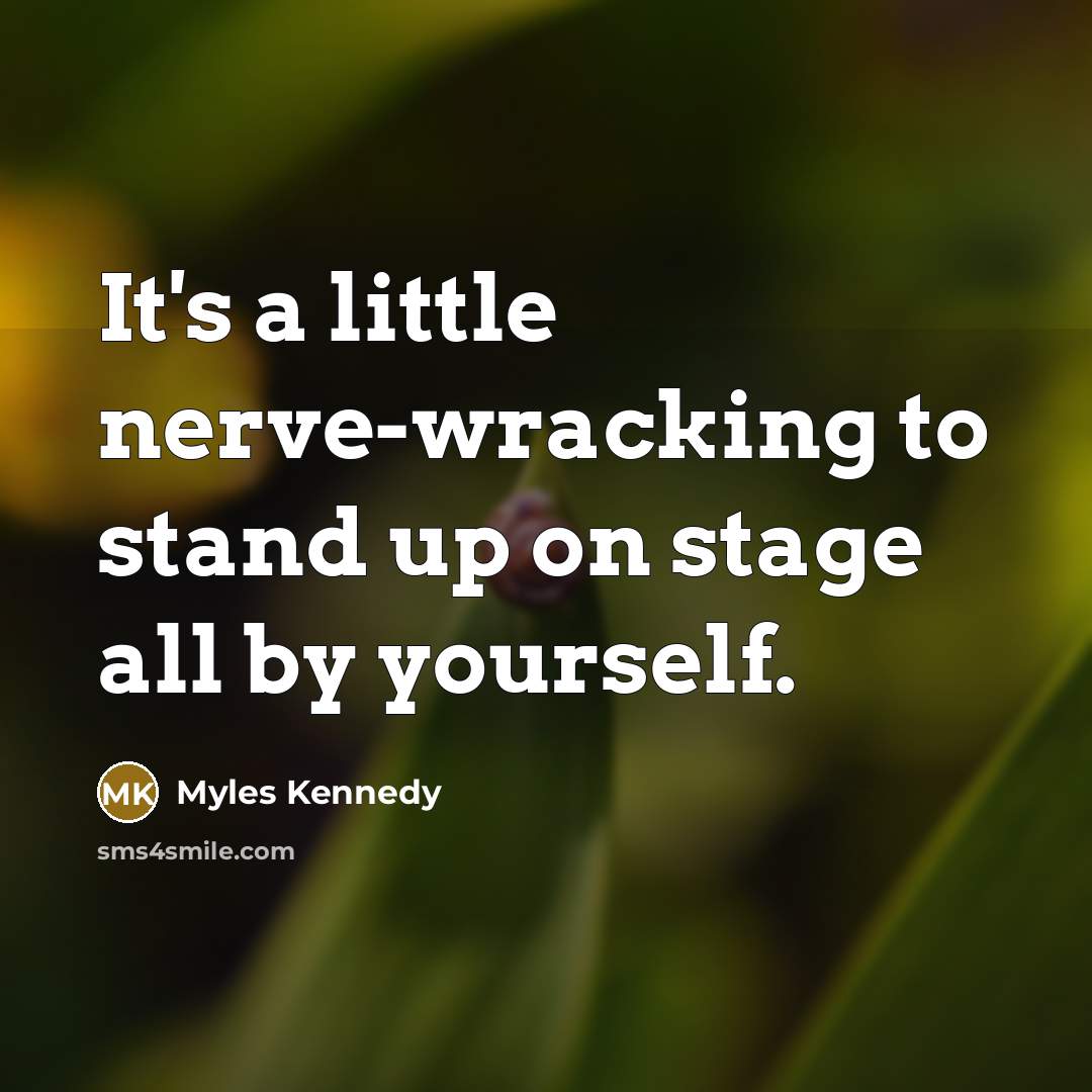“It's a little nerve-wracking to stand up on stage all by yourself.” quote by Myles Kennedy