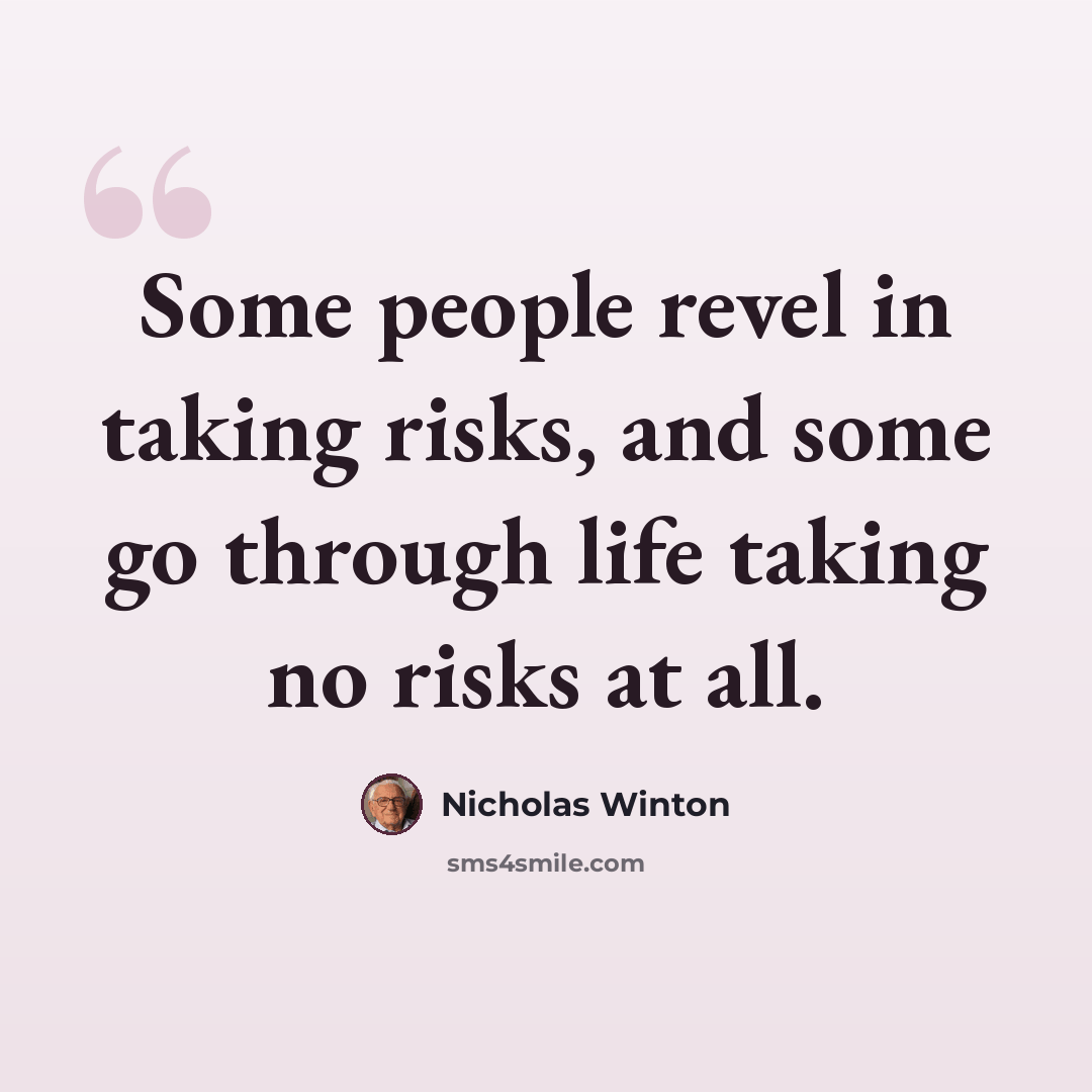 “Some people revel in taking risks, and some go through life taking no risks at all.” quote by Nicholas Winton