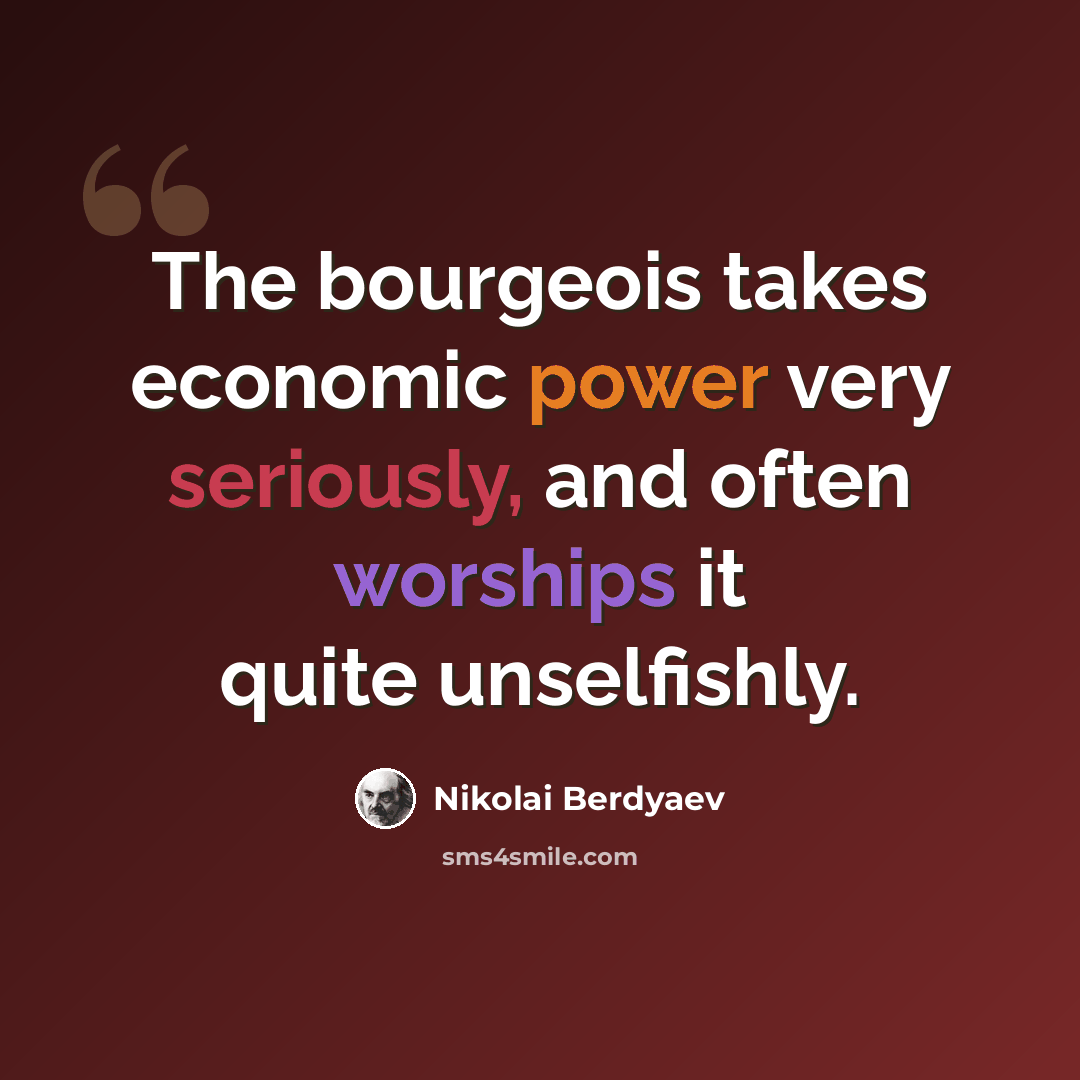 “The bourgeois takes economic power very seriously, and often worships it quite unselfishly.” quote by Nikolai Berdyaev
