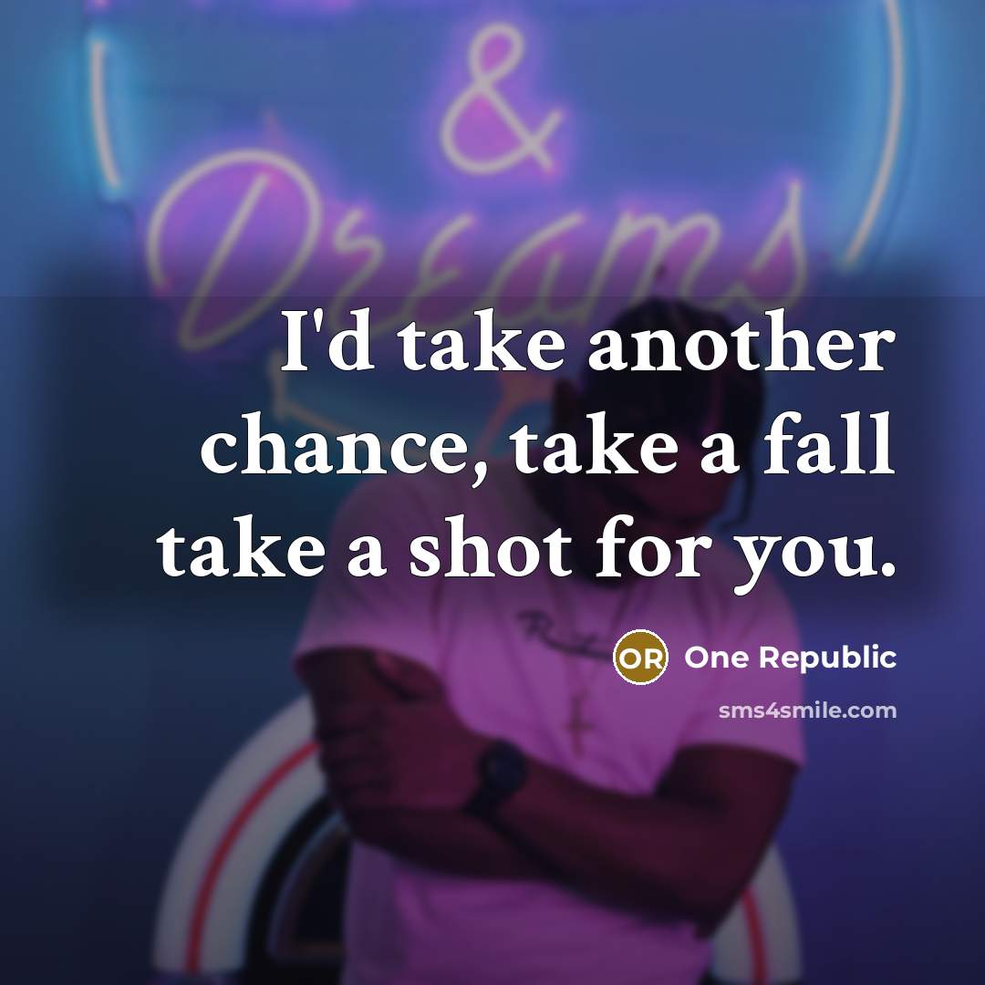 “I'd take another chance, take a fall take a shot for you.” quote by One Republic