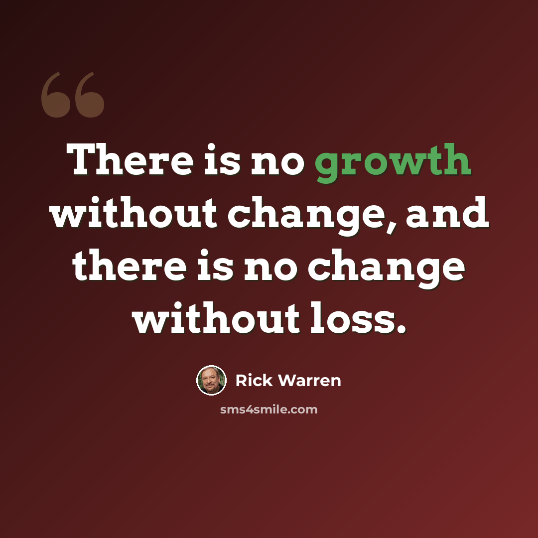 “There is no growth without change, and there is no change without loss.” quote by Rick Warren