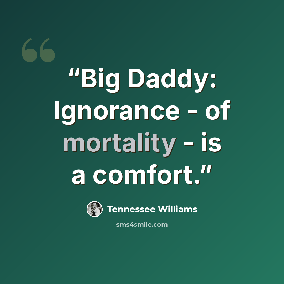 “Big Daddy: Ignorance - of mortality - is a comfort.” quote by Tennessee Williams