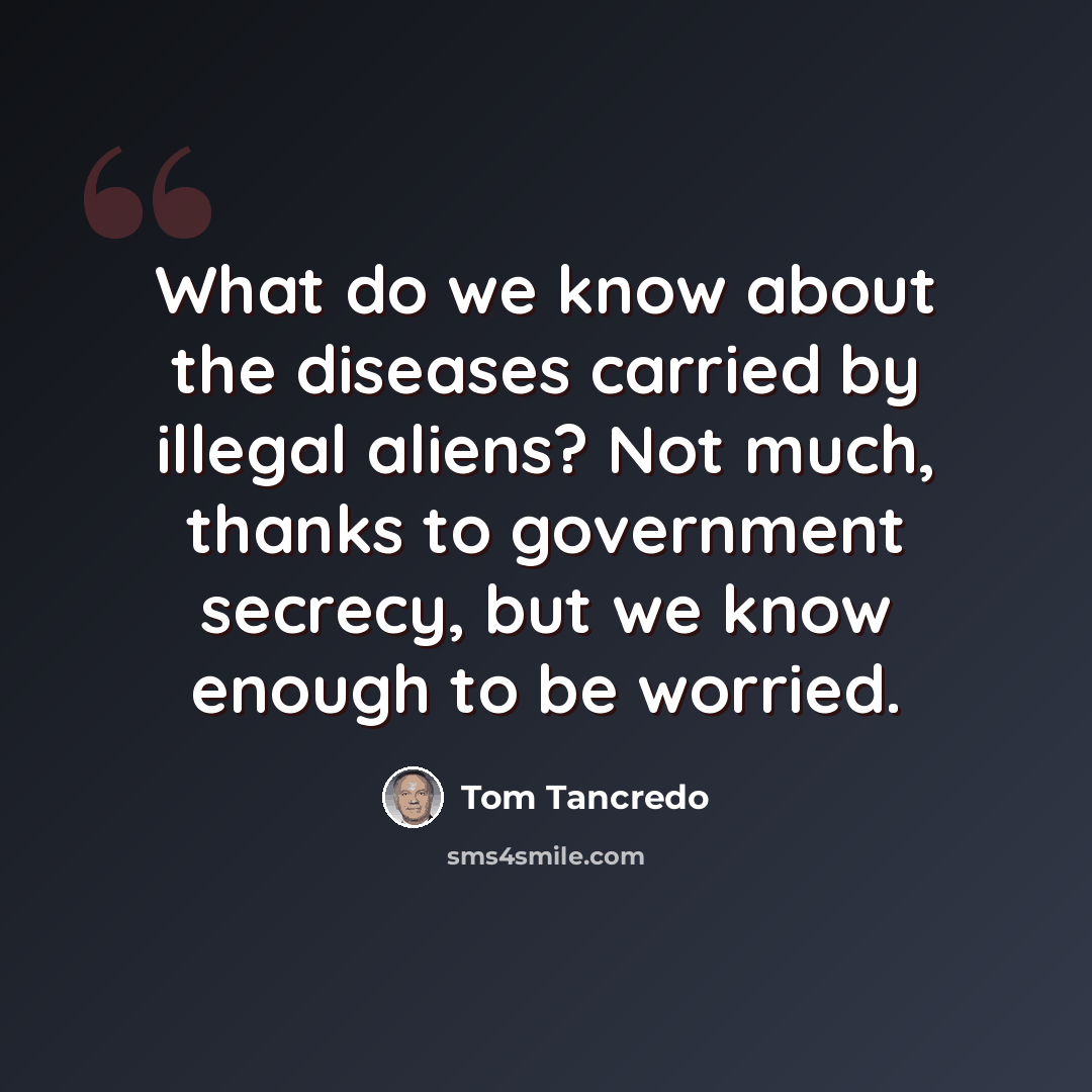 “What do we know about the diseases carried by illegal aliens? Not much, thanks to government secrecy, but we know enough to be worried.” quote by Tom Tancredo