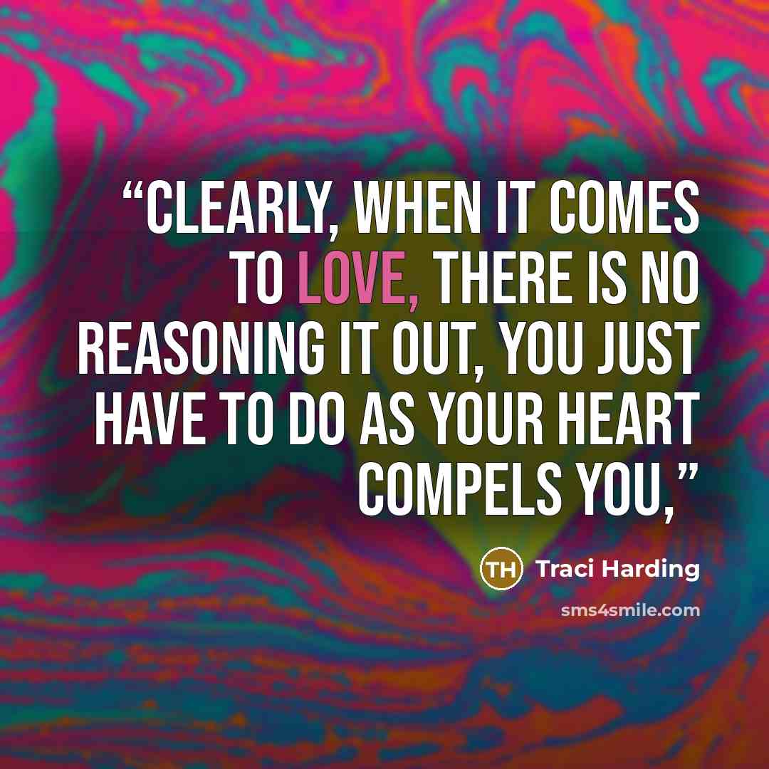 “Clearly, when it comes to love, there is no reasoning it out, you just have to do as your heart compels you,” quote by Traci Harding