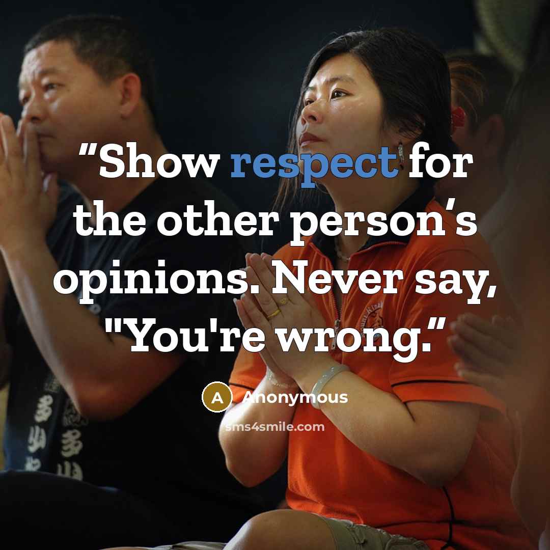“Show respect for the other person’s opinions. Never say, "You're wrong.” quote by Anonymous