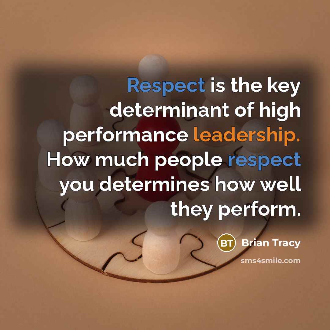 “Respect is the key determinant of high performance leadership. How much people respect you determines how well they perform.” quote by Brian Tracy