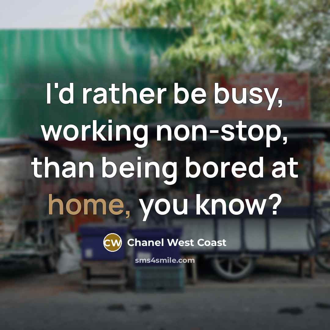 “I'd rather be busy, working non-stop, than being bored at home, you know?” quote by Chanel West Coast