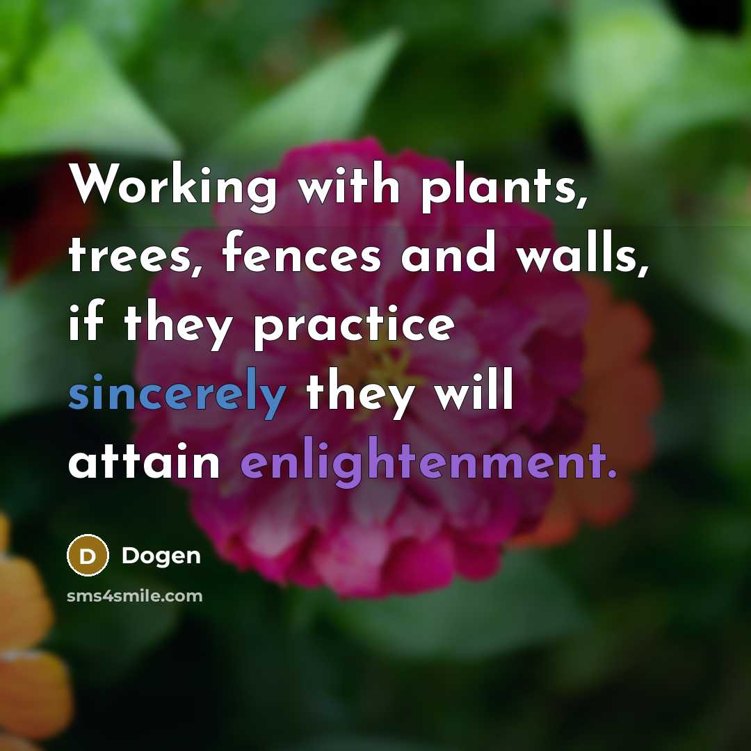 “Working with plants, trees, fences and walls, if they practice sincerely they will attain enlightenment.” quote by Dogen