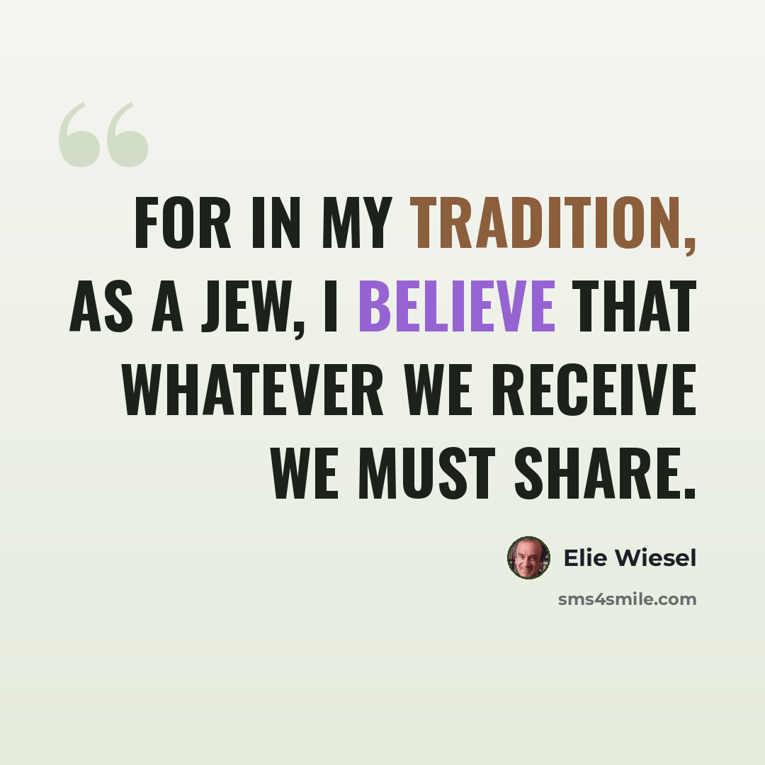 “For in my tradition, as a Jew, I believe that whatever we receive we must share.” quote by Elie Wiesel