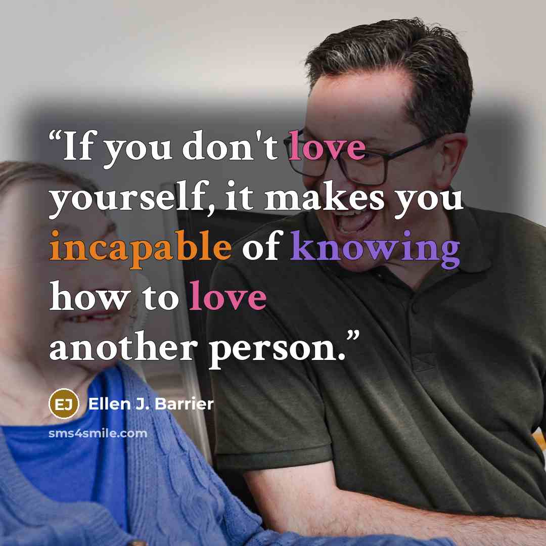 “If you don't love yourself, it makes you incapable of knowing how to love another person.” quote by Ellen J. Barrier